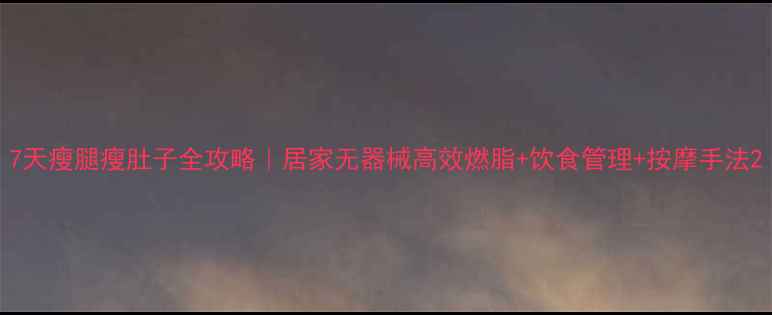 图片 7天瘦腿瘦肚子全攻略｜居家无器械高效燃脂+饮食管理+按摩手法2