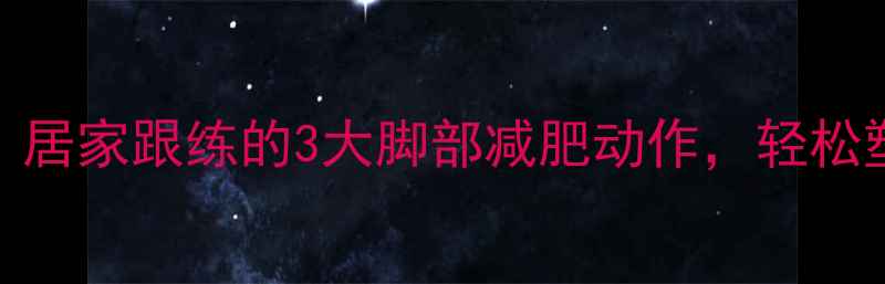 图片 7天瘦腿秘籍：居家跟练的3大脚部减肥动作，轻松塑形紧致美腿1