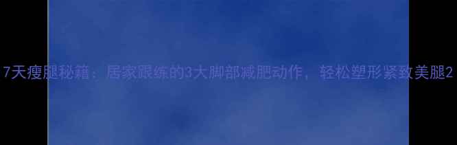 图片 7天瘦腿秘籍：居家跟练的3大脚部减肥动作，轻松塑形紧致美腿2