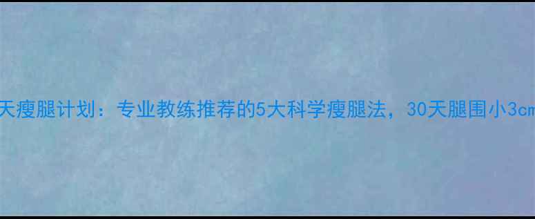 图片 7天瘦腿计划：专业教练推荐的5大科学瘦腿法，30天腿围小3cm1