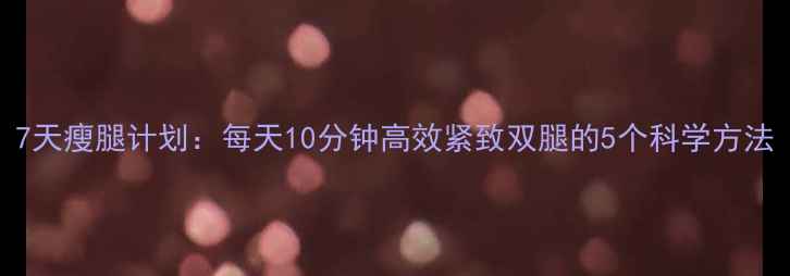 图片 7天瘦腿计划：每天10分钟高效紧致双腿的5个科学方法