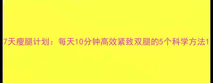 图片 7天瘦腿计划：每天10分钟高效紧致双腿的5个科学方法1