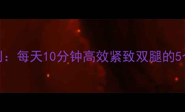 图片 7天瘦腿计划：每天10分钟高效紧致双腿的5个科学方法2