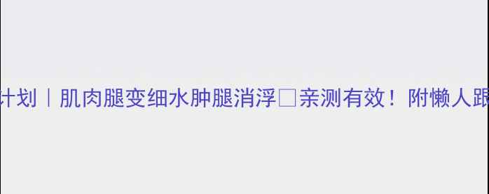 图片 7天瘦腿计划｜肌肉腿变细水肿腿消浮✨亲测有效！附懒人跟练动作2