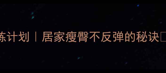 图片 7天瘦臀食谱+训练计划｜居家瘦臀不反弹的秘诀✨臀腿围直降5cm2