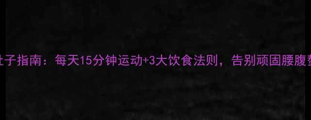 图片 7天科学减肚子指南：每天15分钟运动+3大饮食法则，告别顽固腰腹赘肉不反弹1