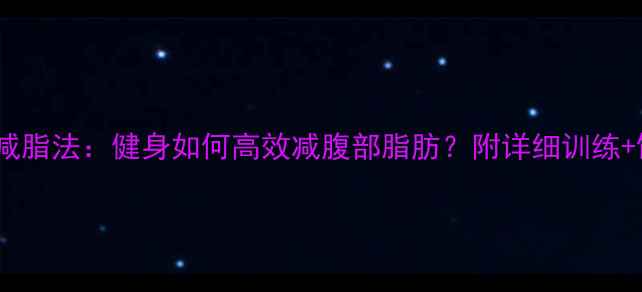 图片 7天科学减脂法：健身如何高效减腹部脂肪？附详细训练+饮食方案