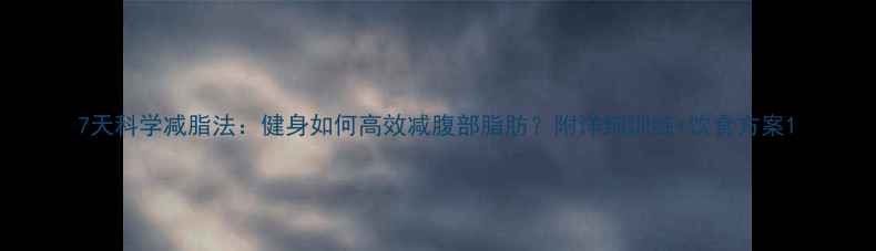 图片 7天科学减脂法：健身如何高效减腹部脂肪？附详细训练+饮食方案1