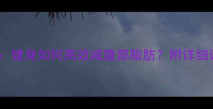 图片 7天科学减脂法：健身如何高效减腹部脂肪？附详细训练+饮食方案2