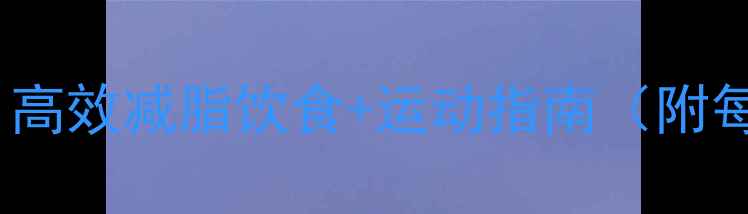 图片 7天科学燃脂计划表｜高效减脂饮食+运动指南（附每日食谱+训练视频）1