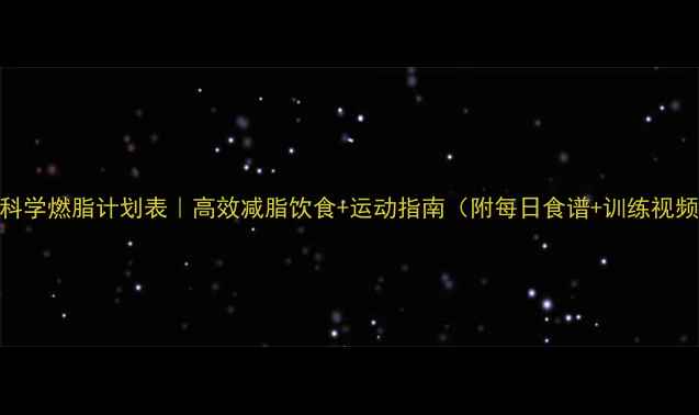图片 7天科学燃脂计划表｜高效减脂饮食+运动指南（附每日食谱+训练视频）2