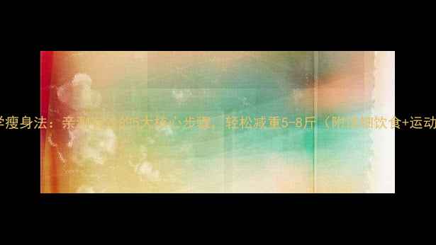 图片 7天科学瘦身法：亲测有效的5大核心步骤，轻松减重5-8斤（附详细饮食+运动计划）
