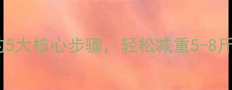 图片 7天科学瘦身法：亲测有效的5大核心步骤，轻松减重5-8斤（附详细饮食+运动计划）2