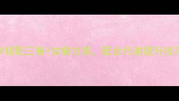 图片 7天精准减脂食谱：科学搭配三餐+加餐方案，配合代谢提升技巧，轻松实现健康减脂1
