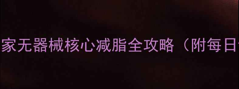 图片 7天腰围减8cm！居家无器械核心减脂全攻略（附每日饮食+训练计划）1