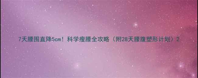 图片 7天腰围直降5cm！科学瘦腰全攻略（附28天腰腹塑形计划）2