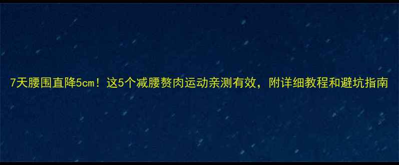 图片 7天腰围直降5cm！这5个减腰赘肉运动亲测有效，附详细教程和避坑指南