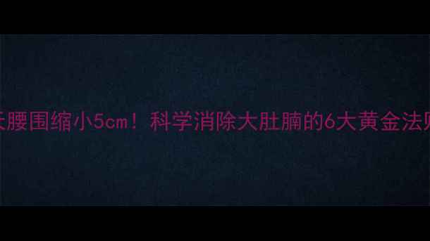 图片 7天腰围缩小5cm！科学消除大肚腩的6大黄金法则1