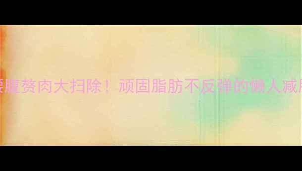 图片 7天腰腹赘肉大扫除！顽固脂肪不反弹的懒人减肥法1