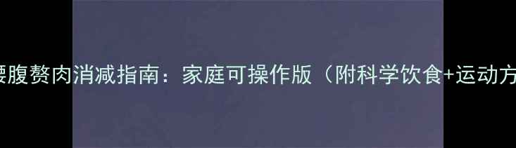 图片 7天腰腹赘肉消减指南：家庭可操作版（附科学饮食+运动方案）