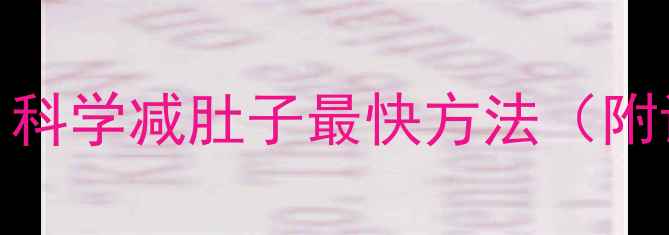 图片 7天腹部减脂全攻略：科学减肚子最快方法（附详细训练+饮食方案）