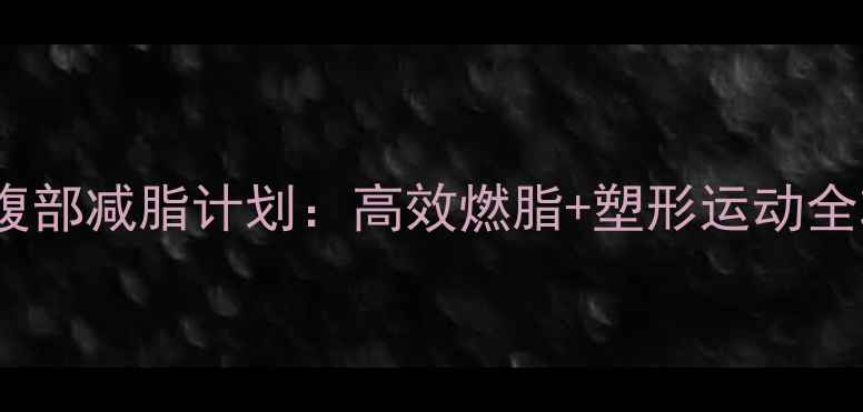 图片 7天腹部减脂计划：高效燃脂+塑形运动全攻略