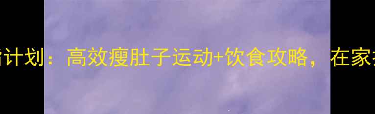 图片 7天腹部减脂计划：高效瘦肚子运动+饮食攻略，在家打造马甲线1