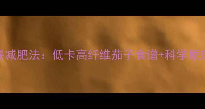 图片 7天茄子里餐减肥法：低卡高纤维茄子食谱+科学原理+真实案例