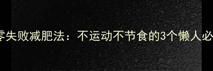 图片 7天见效零失败减肥法：不运动不节食的3个懒人必看技巧！