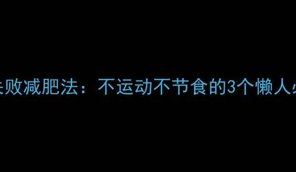 图片 7天见效零失败减肥法：不运动不节食的3个懒人必看技巧！1