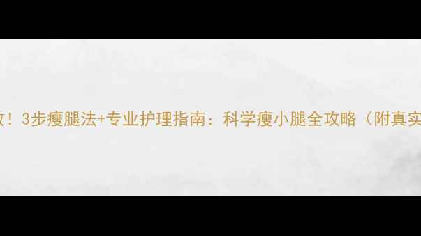 图片 7天见效！3步瘦腿法+专业护理指南：科学瘦小腿全攻略（附真实案例）