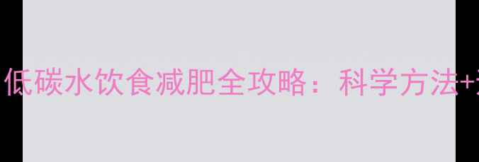 图片 7天见效！低碳水饮食减肥全攻略：科学方法+避坑指南1