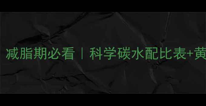图片 7天见效！减脂期必看｜科学碳水配比表+黄金公式🔥