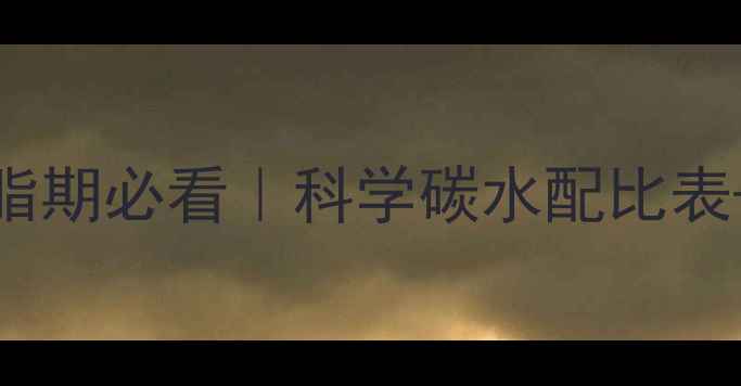 图片 7天见效！减脂期必看｜科学碳水配比表+黄金公式🔥1