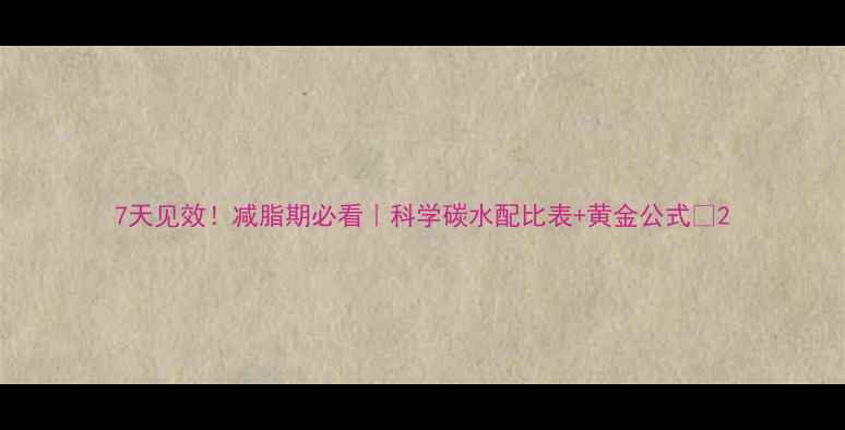 图片 7天见效！减脂期必看｜科学碳水配比表+黄金公式🔥2