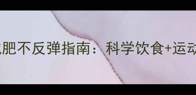 图片 7天见效！医学验证的减肥不反弹指南：科学饮食+运动计划+心理调节全攻略1