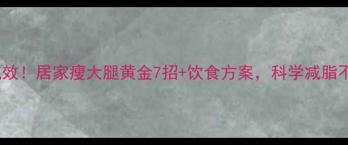 图片 7天见效！居家瘦大腿黄金7招+饮食方案，科学减脂不反弹