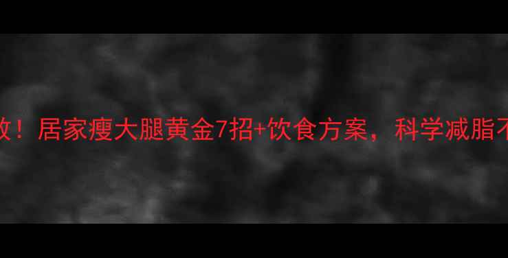 图片 7天见效！居家瘦大腿黄金7招+饮食方案，科学减脂不反弹2