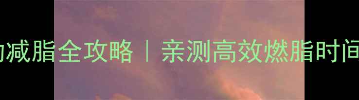 图片 7天见效！有氧运动减脂全攻略｜亲测高效燃脂时间表+饮食搭配秘籍1