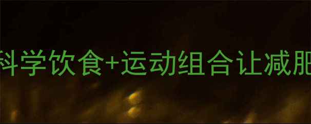 图片 7天见效！科学饮食+运动组合让减肥效率翻倍2