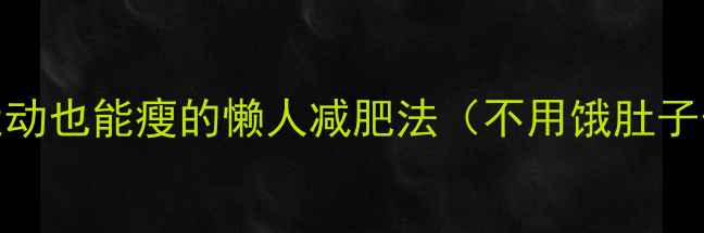 图片 7天见效｜不运动也能瘦的懒人减肥法（不用饿肚子也能健康瘦）1