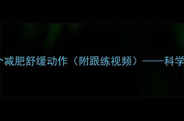 图片 7天跟练：健身后必做的5个减肥舒缓动作（附跟练视频）——科学燃脂不伤膝盖的塑形指南2