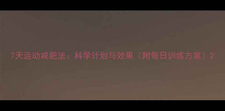 图片 7天运动减肥法：科学计划与效果（附每日训练方案）2