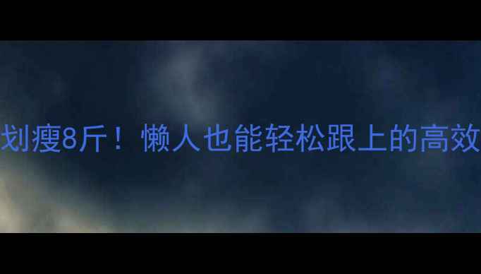 图片 7天运动计划瘦8斤！懒人也能轻松跟上的高效燃脂指南1