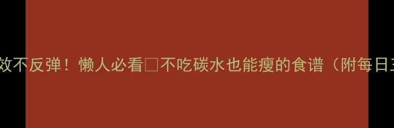 图片 7天速效不反弹！懒人必看🔥不吃碳水也能瘦的食谱（附每日三餐）