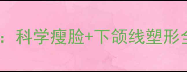 图片 7天速效双下巴消瘦法：科学瘦脸+下颌线塑形全攻略（附动作图解）