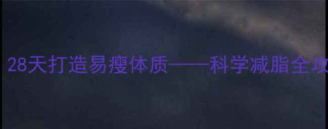 图片 7天闪电战！三步突破平台期，28天打造易瘦体质——科学减脂全攻略（附每日食谱+运动计划）2
