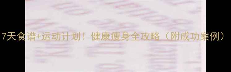 图片 7天食谱+运动计划！健康瘦身全攻略（附成功案例）