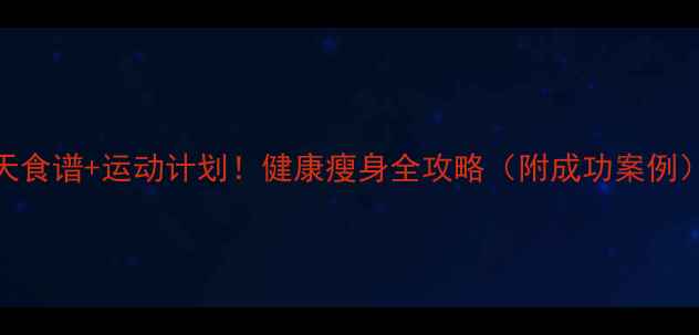 图片 7天食谱+运动计划！健康瘦身全攻略（附成功案例）1