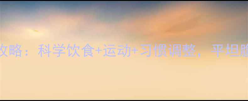 图片 7天高效减肚子攻略：科学饮食+运动+习惯调整，平坦腹部养成全攻略1